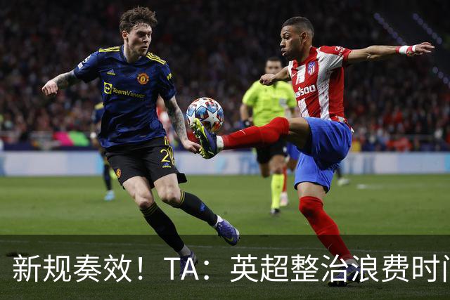 新规奏效！TA：英超整治浪费时间奏效 净比赛时间上升2.7个百分点