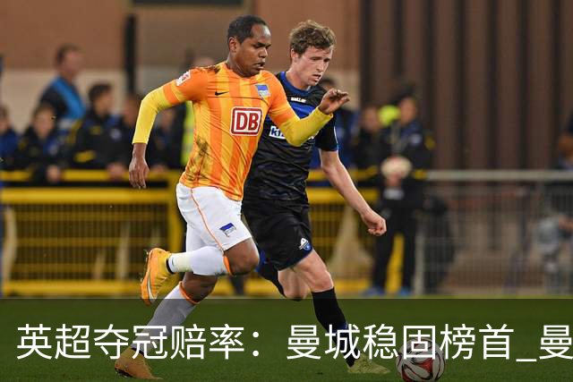 英超夺冠赔率：曼城稳固榜首 曼联大涨险出前8