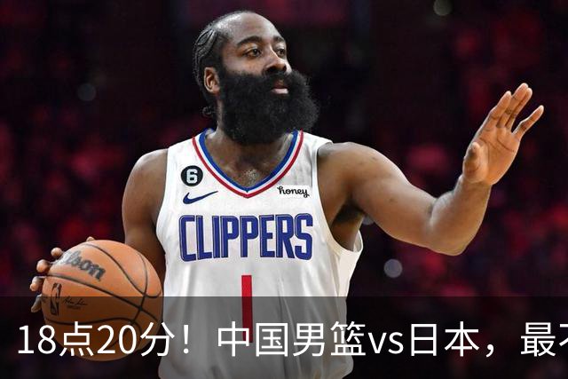 18点20分！中国男篮vs日本，最不利消息传来，郭士强进决赛更难了